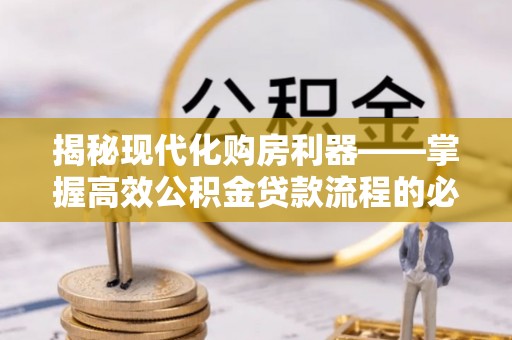 普陀揭秘现代化购房利器——掌握高效公积金贷款流程的必备指南