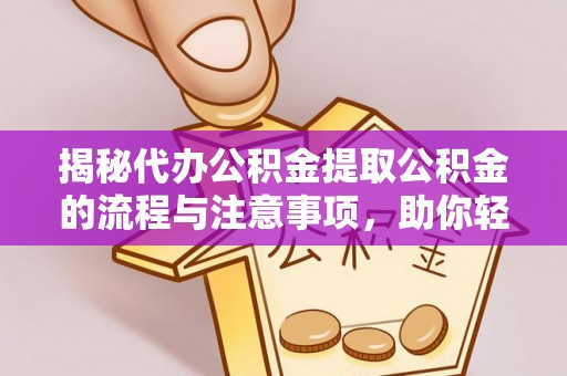普陀揭秘代办公积金提取公积金的流程与注意事项，助你轻松拿回属于你的钱
