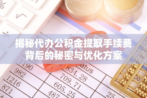 普陀揭秘代办公积金提取手续费背后的秘密与优化方案