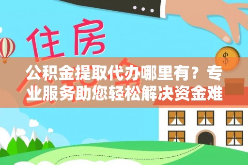 普陀公积金提取代办哪里有？专业服务助您轻松解决资金难题