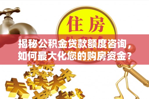普陀揭秘公积金贷款额度咨询，如何最大化您的购房资金？
