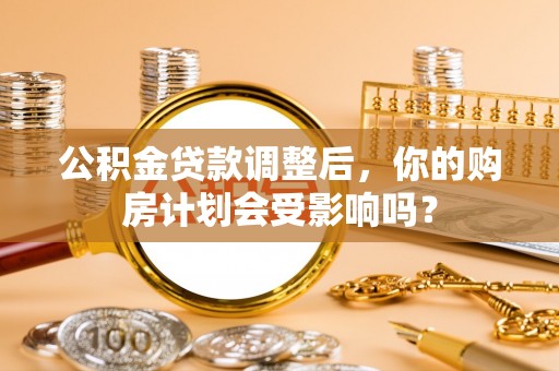 普陀公积金贷款调整后，你的购房计划会受影响吗？