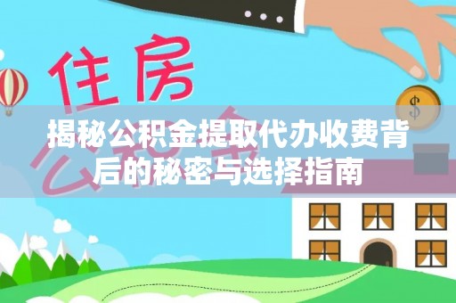普陀揭秘公积金提取代办收费背后的秘密与选择指南