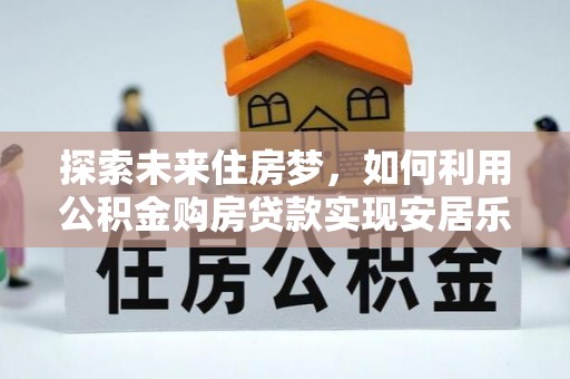 普陀探索未来住房梦，如何利用公积金购房贷款实现安居乐业