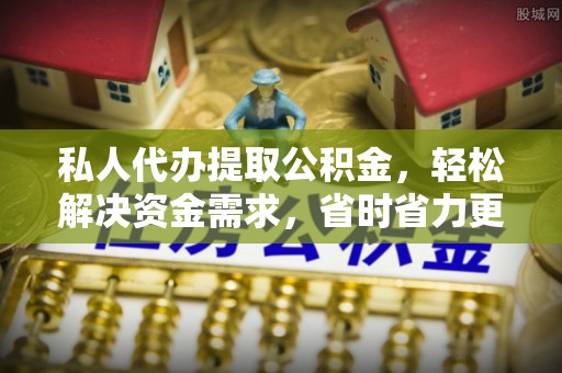 普陀私人代办提取公积金，轻松解决资金需求，省时省力更高效