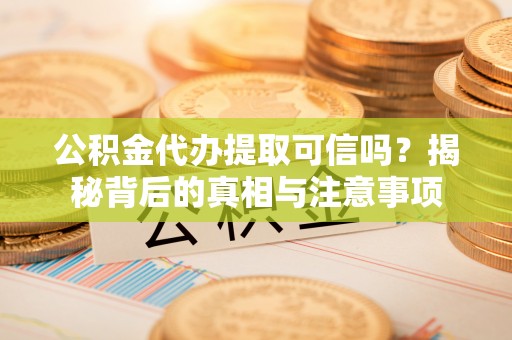 普陀公积金代办提取可信吗？揭秘背后的真相与注意事项