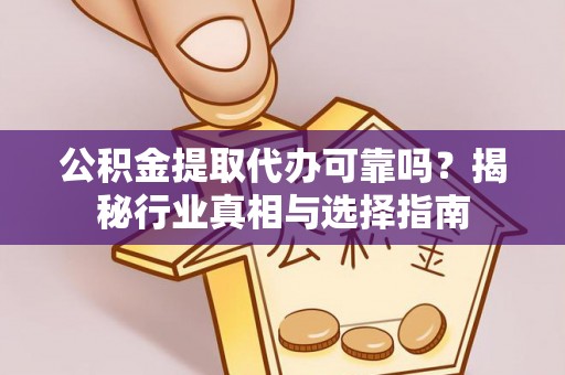 普陀公积金提取代办可靠吗？揭秘行业真相与选择指南