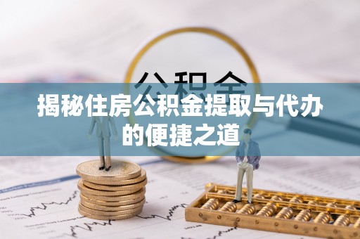 普陀揭秘住房公积金提取与代办的便捷之道