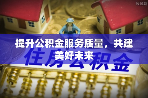 普陀提升公积金服务质量，共建美好未来