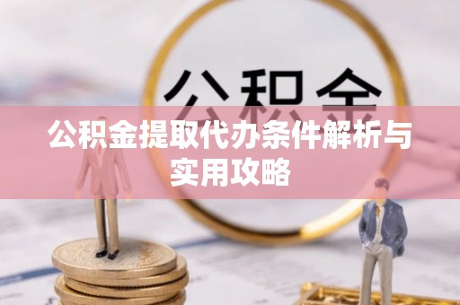 普陀公积金提取代办条件解析与实用攻略