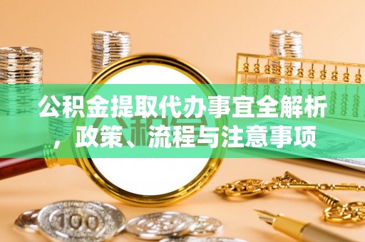 普陀公积金提取代办事宜全解析，政策、流程与注意事项