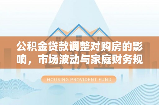 普陀公积金贷款调整对购房的影响，市场波动与家庭财务规划