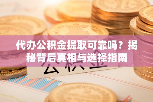 普陀代办公积金提取可靠吗？揭秘背后真相与选择指南