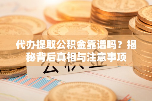 普陀代办提取公积金靠谱吗？揭秘背后真相与注意事项