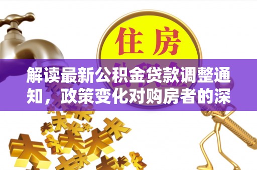 普陀解读最新公积金贷款调整通知，政策变化对购房者的深远影响
