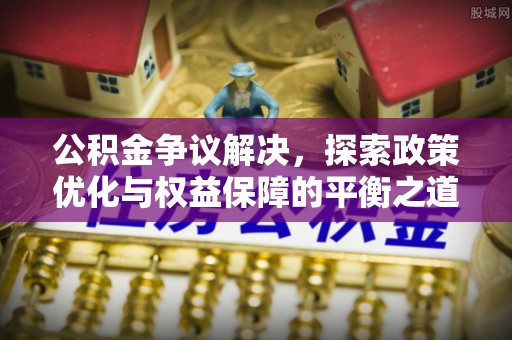 普陀公积金争议解决，探索政策优化与权益保障的平衡之道