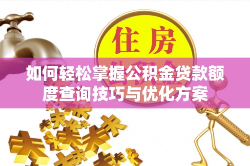 普陀如何轻松掌握公积金贷款额度查询技巧与优化方案