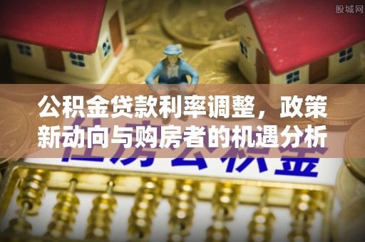 普陀公积金贷款利率调整，政策新动向与购房者的机遇分析