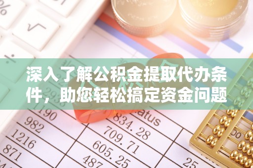 普陀深入了解公积金提取代办条件，助您轻松搞定资金问题