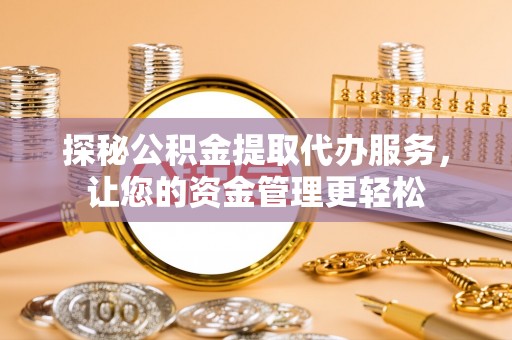 普陀探秘公积金提取代办服务，让您的资金管理更轻松
