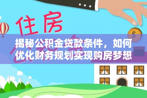 普陀揭秘公积金贷款条件，如何优化财务规划实现购房梦想