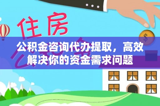 普陀公积金咨询代办提取，高效解决你的资金需求问题