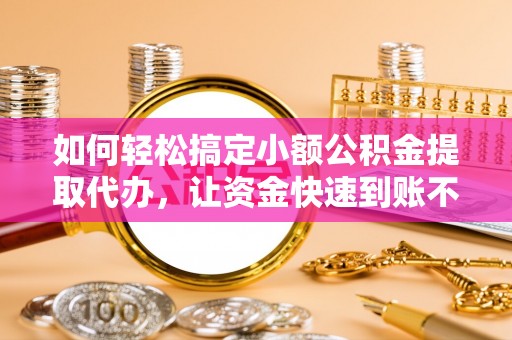 普陀如何轻松搞定小额公积金提取代办，让资金快速到账不是梦