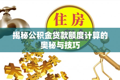 普陀揭秘公积金贷款额度计算的奥秘与技巧