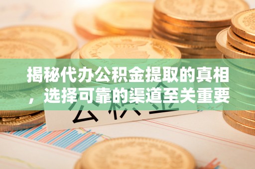 普陀揭秘代办公积金提取的真相，选择可靠的渠道至关重要