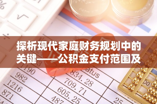普陀探析现代家庭财务规划中的关键——公积金支付范围及其影响