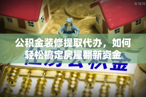 普陀公积金装修提取代办，如何轻松搞定房屋翻新资金