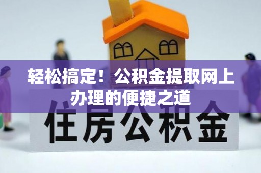 普陀轻松搞定！公积金提取网上办理的便捷之道
