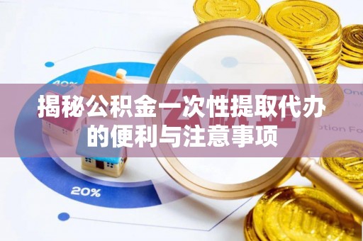 普陀揭秘公积金一次性提取代办的便利与注意事项
