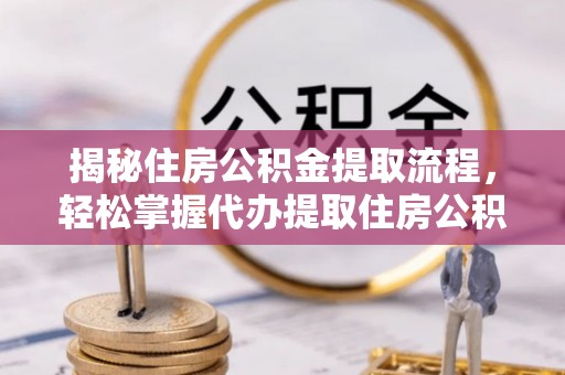 普陀揭秘住房公积金提取流程，轻松掌握代办提取住房公积金技巧