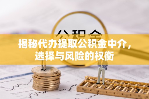 普陀揭秘代办提取公积金中介，选择与风险的权衡