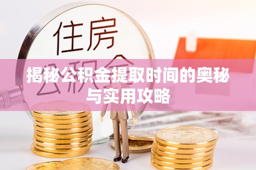 普陀揭秘公积金提取时间的奥秘与实用攻略