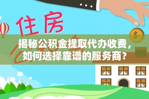 普陀揭秘公积金提取代办收费，如何选择靠谱的服务商？