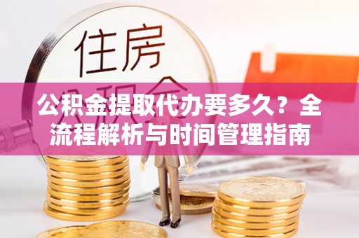 普陀公积金提取代办要多久？全流程解析与时间管理指南