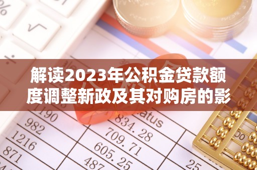 普陀解读2023年公积金贷款额度调整新政及其对购房的影响
