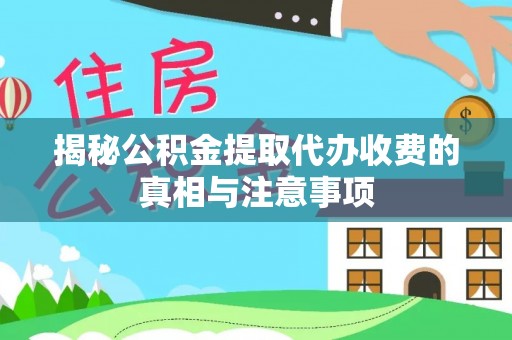 普陀揭秘公积金提取代办收费的真相与注意事项