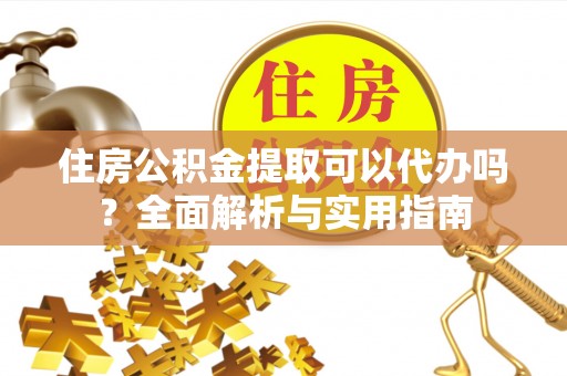 普陀住房公积金提取可以代办吗？全面解析与实用指南