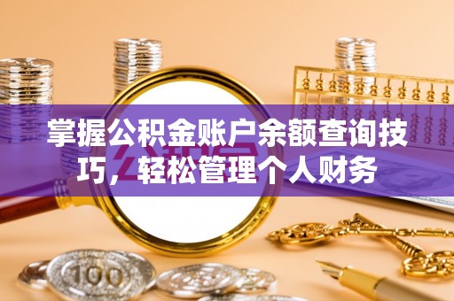 普陀掌握公积金账户余额查询技巧，轻松管理个人财务