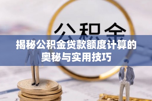 普陀揭秘公积金贷款额度计算的奥秘与实用技巧