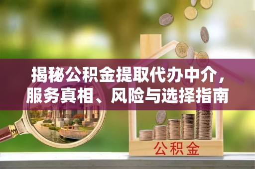 普陀揭秘公积金提取代办中介，服务真相、风险与选择指南