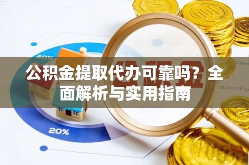 普陀公积金提取代办可靠吗？全面解析与实用指南
