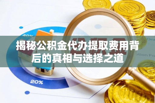 普陀揭秘公积金代办提取费用背后的真相与选择之道