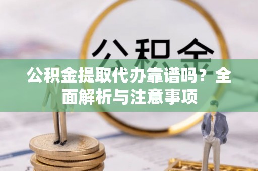 普陀公积金提取代办靠谱吗？全面解析与注意事项