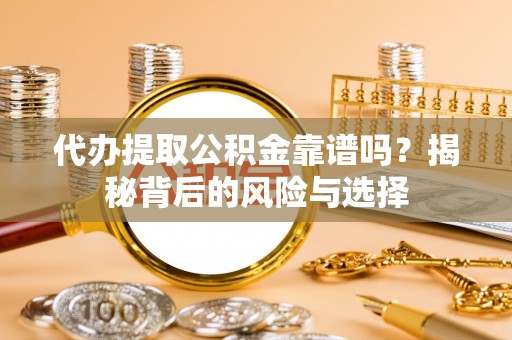 普陀代办提取公积金靠谱吗？揭秘背后的风险与选择