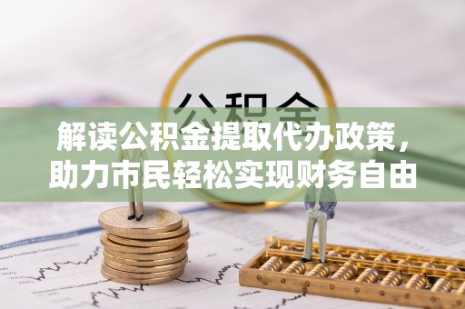 普陀解读公积金提取代办政策，助力市民轻松实现财务自由