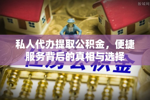 普陀私人代办提取公积金，便捷服务背后的真相与选择